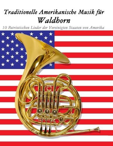 Traditionelle Amerikanische Musik für Waldhorn: 10 Patriotischen Lieder der Vereinigten Staaten von Amerika