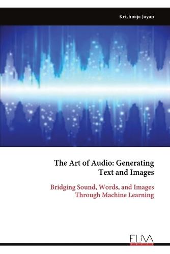 The Art of Audio: Generating Text and Images: Bridging Sound, Words, and Images Through Machine Learning