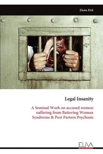 Legal Insanity: A Seminal Work on accused women suffering from Battering Woman Syndrome & Post Partem Psychosis