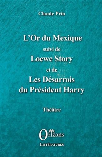 L'Or du Mexique: suivi de Loewe Story et de Les Désarrois du Président Harry Théâtre
