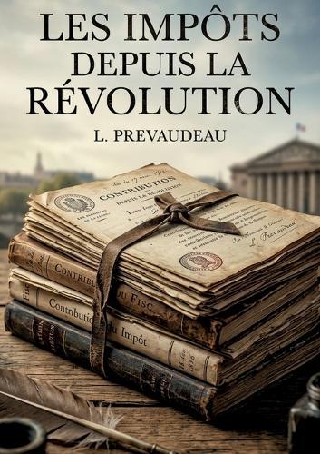 Les Impôts depuis la Révolution: Une analyse des impôts en France depuis la Révolution, explorant les principes fondateurs et les systèmes fiscaux mis en place par la Constituante.