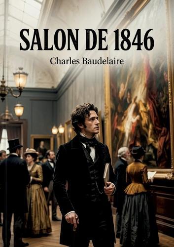 Salon de 1846: Une analyse du Salon de 1846 par Charles Baudelaire, offrant un aperçu critique de l'art et de la société de son époque.