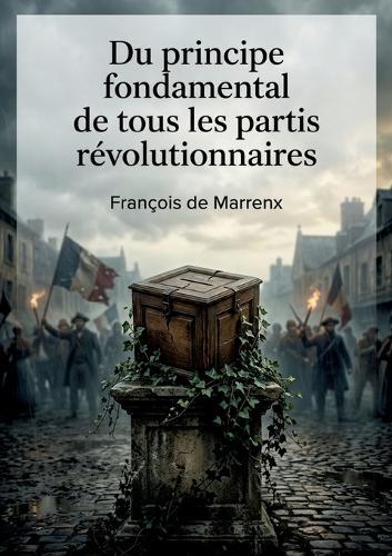 Du principe fondamental de tous les partis révolutionnaires: Une critique acerbe des fondements idéologiques des mouvements révolutionnaires.