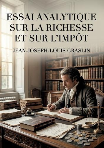 Essai analytique sur la richesse et sur l'impôt: Une analyse de la richesse et de l'impôt offrant une critique des théories économiques de son temps.