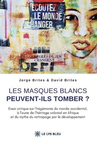 Les masques blancs peuvent-ils tomber ?: Essai critique sur l'hégémonie du monde occidental, à l'aune de l'héritage colonial en Afrique et du mythe du rattrapage par le développement