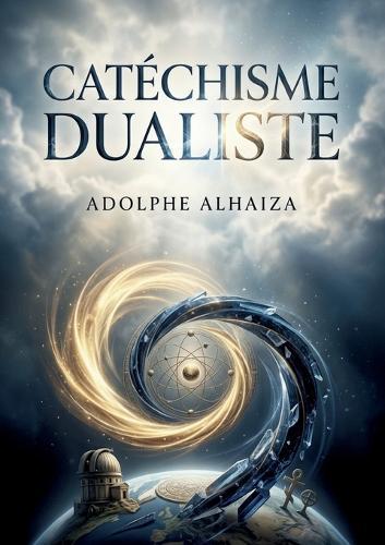 Catéchisme dualiste: Une exploration de la synthèse physique, vitale et religieuse selon Adolphe Alhaiza, offrant une perspective dualiste sur l'univers et l'existence