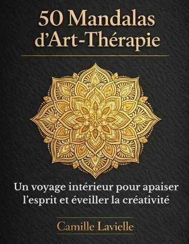 50 Mandalas d'Art-Thérapie: Un voyage intérieur pour apaiser l'esprit et éveiller la créativité