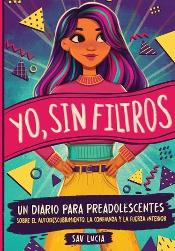 Yo, Sin Filtros: Un diario para preadolescentes sobre el autodescubrimiento, la confianza y la fuerza interior