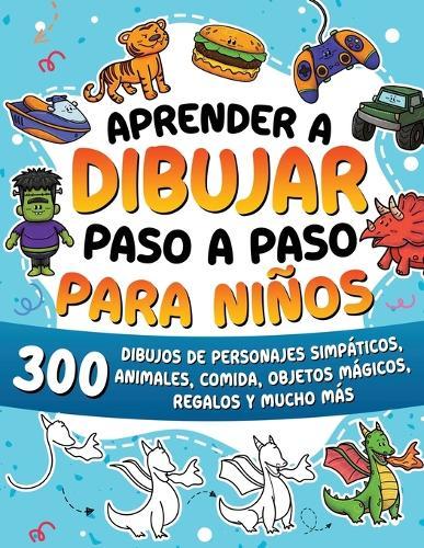 Aprender a dibujar paso a paso para niños: 300 dibujos de animales adorables, vehículos, monstruos, robots, comida, regalos y mucho más.