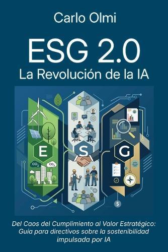 Esg 2.0: La Revolución de la IA: Del caos del cumplimiento al valor estratégico: Guía para managers sobre la sostenibilidad impulsada por la Inteligencia Artificial.