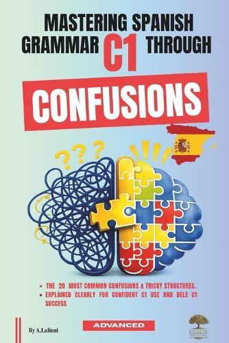 Mastering Spanish Grammar C1 Through Confusions: The 20 Most Common Confusions & Tricky Structures Explained Clearly For Confident C1 Use and DELE C1 Success