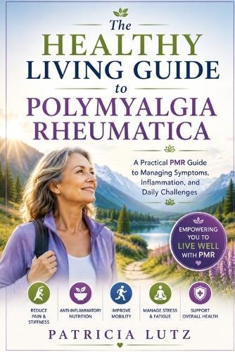 The healthy living guide to polymyalgia rheumatica: A practical PMR guide to managing symptoms, inflammation, and daily challenges