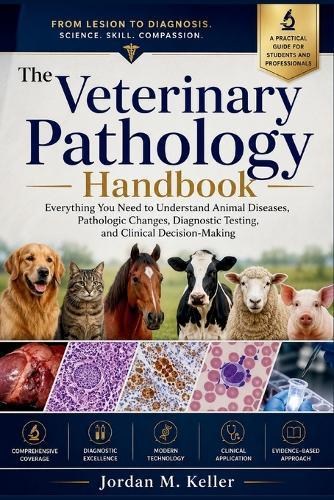 The Veterinary Pathology Handbook: Everything You Need to Understand Animal Diseases, Pathologic Changes, Diagnostic Testing, and Clinical Decision-Making