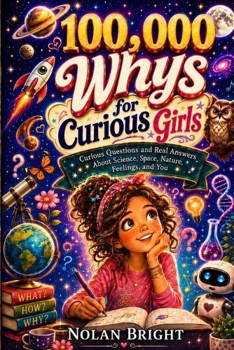100,000 Whys for Curious Girls: Curious Questions and Real Answers About Science, Space, Nature, Feelings, and Life for Girls Ages 8-12