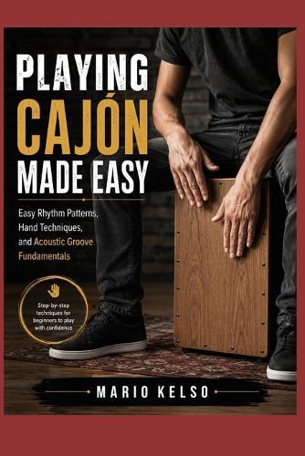 Playing Cajón Made Easy: Easy Rhythm Patterns, Hand Techniques, and Acoustic Groove Fundamentals