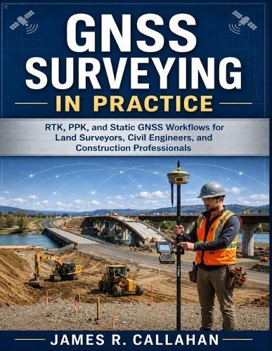 GNSS Surveying in Practice: RTK, PPK, and Static GNSS Workflows for Land Surveyors, Civil Engineers, and Construction Professionals
