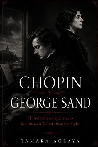 Chopin Y George Sand: El invierno en que nació la música más hermosa del siglo