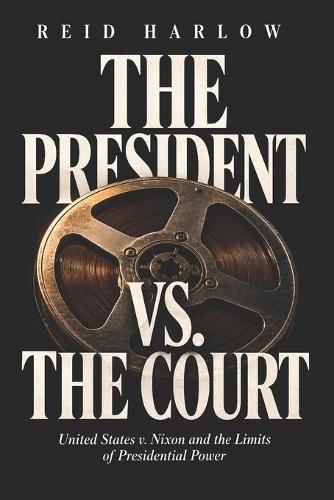 The President vs. The Court: United States v. Nixon and the Limits of Presidential Power