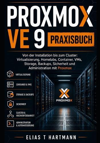 Proxmox VE 9 Praxisbuch: Von der Installation bis zum Cluster: Virtualisierung, Homelabs, Container, VMs, Storage, Backups, Sicherheit und Administration mit Proxmox