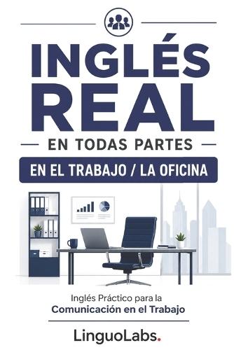 Inglés Real En Todas Partes: EN EL TRABAJO / LA OFICINA: Inglés Práctico para la Comunicación en el Trabajo