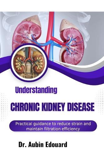 Understanding Chronic Kidney Disease: Practical guidance to reduce strain and maintain filtration efficiency