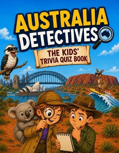Australia Detectives - The Kids' Trivia Quiz Book: 200+ Multiple-Choice Questions to Solve the Secrets of Australia - For Ages 8-12