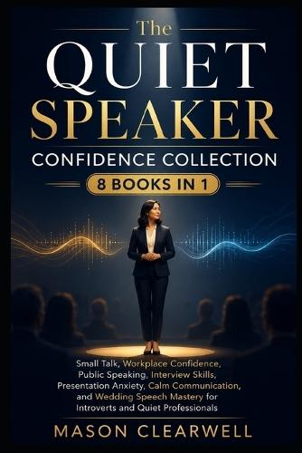 THE QUIET SPEAKER CONFIDENCE COLLECTION 8 Books in 1: Small Talk, Workplace Confidence, Calm Communication, Public Speaking, Interview Skills, Presentation Anxiety, and Wedding Speech Mastery for Introverts and Quiet Professionals
