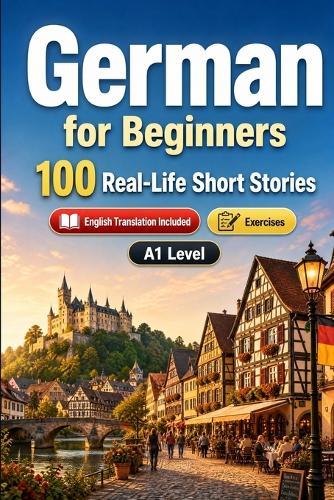 German for Beginners A1: 100 Real-Life Short Stories: Improve your reading comprehension and written expression through simple bilingual everyday situations