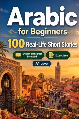 Arabic for Beginners A1: 100 Real-Life Short Stories: Improve your reading comprehension and written expression through simple bilingual everyday situations