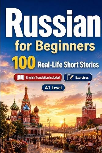 Russian for Beginners A1: 100 Real-Life Short Stories: Improve your reading comprehension and written expression through simple bilingual everyday situations