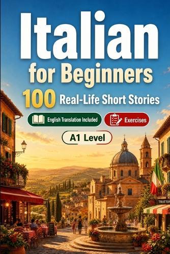 Italian for Beginners A1: 100 Real-Life Short Stories: Improve your reading comprehension and written expression through simple bilingual everyday situations