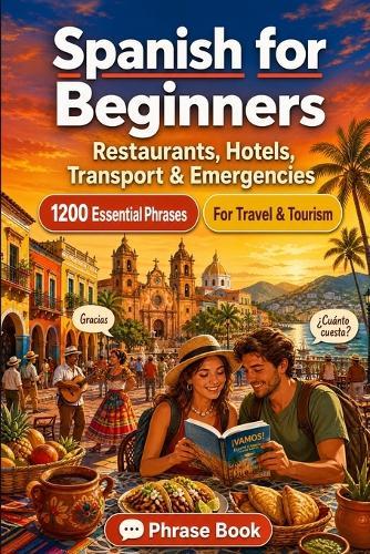 Spanish Phrase Book for Beginners: 1200 Essential Spanish Phrases for Travel: Easy Pronunciation Guide, Everyday Conversations, Restaurants, Hotels, Transportation, Shopping, Emergencies & Cultural Tips