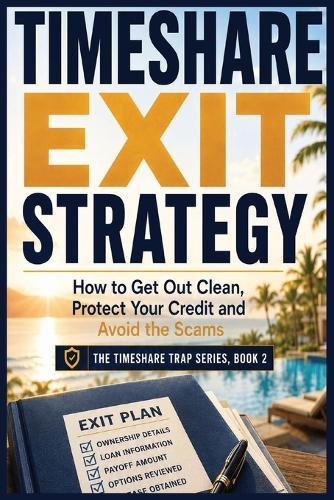 Timeshare Exit Strategy: How to Get Out Clean, Protect Your Credit and Avoid the Scams