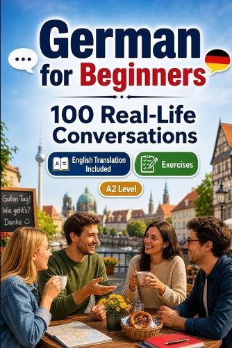 German for Beginners A2: 100 Real-Life Conversations: Past, Future and Real Situations, Travel, Food, Work, English Translation, Vocabulary and Exercises