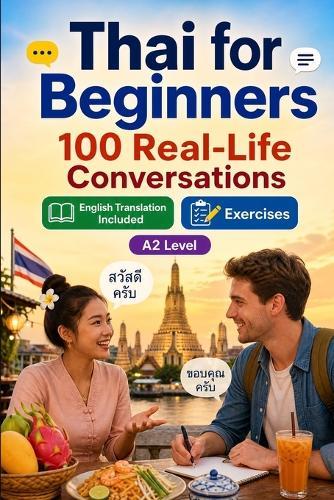Thai for Beginners A2: 100 Real-Life Conversations: Past, Future and Real Situations, Travel, Food, Work, English Translation, Vocabulary and Exercises