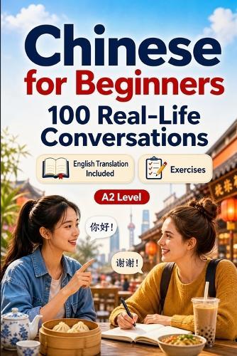 Chinese for Beginners A2: 100 Real-Life Conversations: Past, Future and Real Situations, Travel, Food, Work, English Translation, Vocabulary and Exercises