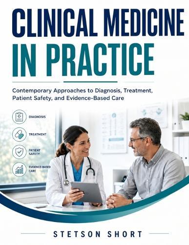 Clinical Medicine in Practice: Contemporary Approaches to Diagnosis, Treatment, Patient Safety, and Evidence-Based Care