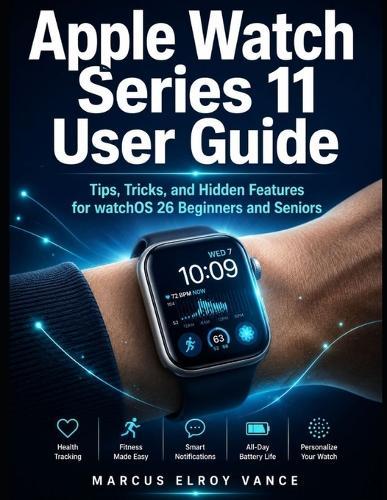 Apple Watch Series 11 User Guide: Tips, Tricks, and Hidden Features for watchOS 26 Beginners and Seniors