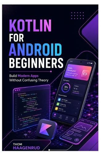 Kotlin for Android Beginners: Build Modern Apps Without Confusing Theory
