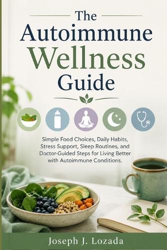 The Autoimmune Wellness Guide: Simple Food Choices, Daily Habits, Stress Support, Sleep Routines, and Doctor-Guided Steps for Living Better with Autoimmune Conditions.