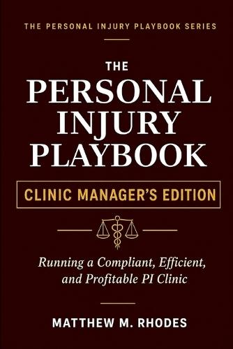 The Personal Injury Playbook - Clinic Manager's Edition: Running A Compliant, Profitable PI Clinic