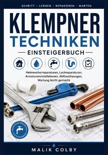 Klempner techniken Einsteigerbuch: Heimwerkerreparaturen, Leckreparaturen, Armatureninstallationen, Abflusslösungen, Wartung leicht gemacht