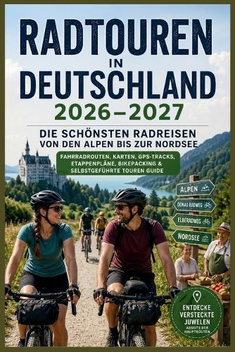 Radtouren in Deutschland 2026-2027: Die schönsten Radreisen von den Alpen bis zur Nordsee - Fahrradrouten, Karten, GPS-Tracks, Etappenpläne, Bikepacking & selbstgeführte Touren Guide