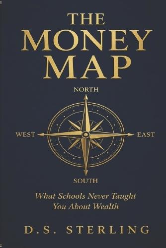 The Money Map: What Schools Never Taught You About Wealth, Why Hard Work Keeps You Trapped, and the Exact Roadmap to Financial Independence