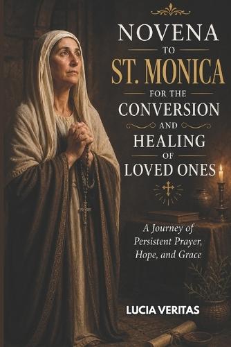 Novena to St. Monica for the Conversion and Healing of Loved Ones: A Journey of Persistent Prayer, Hope, and Grace