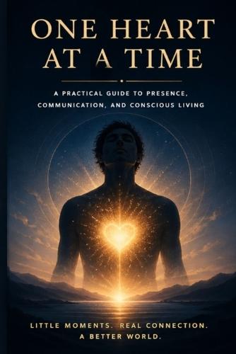 One Heart at a Time: A Practical Guide to Presence, Communication, and Conscious Living