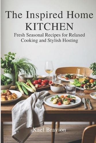 The Inspired Home Kitchen: Fresh Seasonal Recipes for Relaxed Cooking and Stylish Hosting