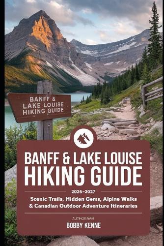 Banff & Lake Louise Hiking Guide 2026-2027: Scenic Trails, Hidden Gems, Alpine Walks & Canadian Outdoor Adventure Itineraries