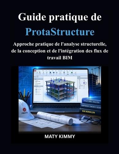 Guide pratique de ProtaStructure: Approche pratique de l'analyse structurelle, de la conception et de l'intégration des flux de travail BIM