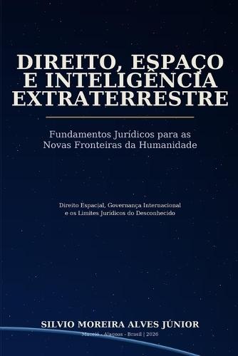 Direito, Espaço E Inteligência Extraterrestre: Fundamentos Jurídicos para as Novas Fronteiras da Humanidade